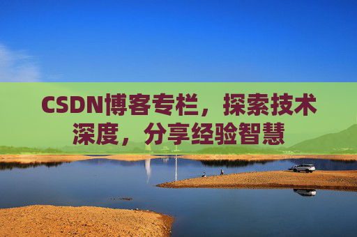 CSDN博客专栏，探索技术深度，分享经验智慧