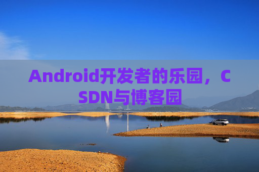 Android开发者的乐园，CSDN与博客园