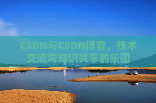 CSDN与CSDN博客，技术交流与知识共享的乐园