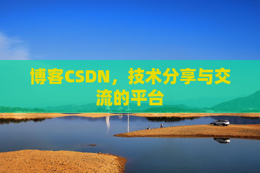 博客CSDN，技术分享与交流的平台